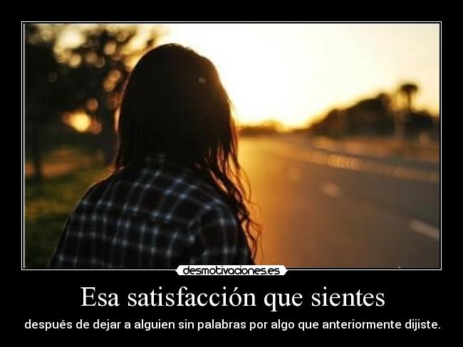 Esa satisfacción que sientes - después de dejar a alguien sin palabras por algo que anteriormente dijiste.