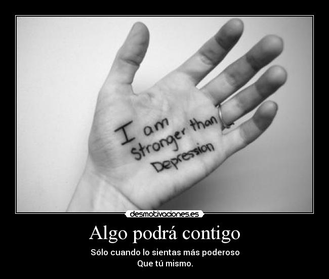 Algo podrá contigo - Sólo cuando lo sientas más poderoso
Que tú mismo.