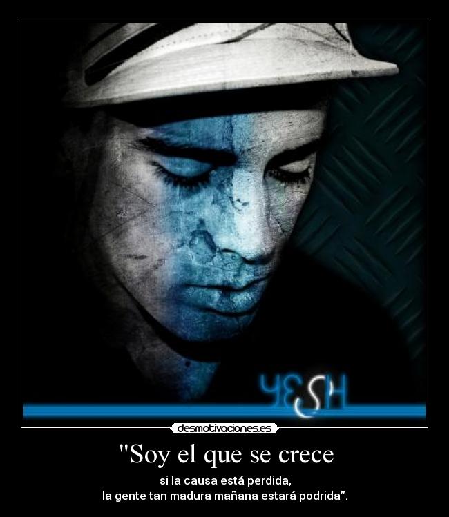 Soy el que se crece - si la causa está perdida,
la gente tan madura mañana estará podrida.