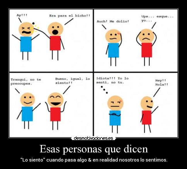 Esas personas que dicen - Lo siento cuando pasa algo & en realidad nosotros lo sentimos.