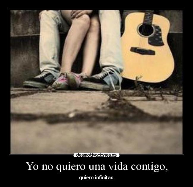 Yo no quiero una vida contigo, -
