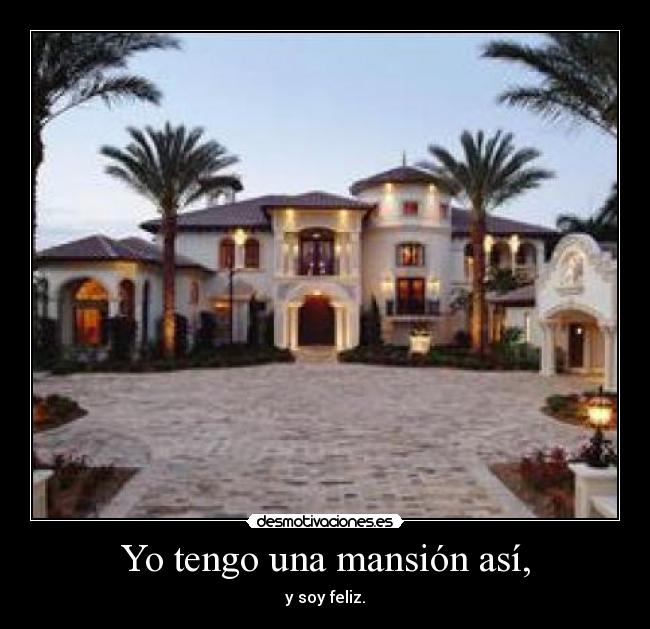Yo tengo una mansión así, - y soy feliz.