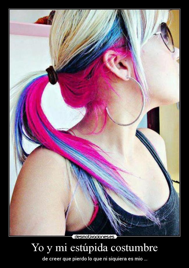 Yo y mi estúpida costumbre - de creer que pierdo lo que ni siquiera es mio ...