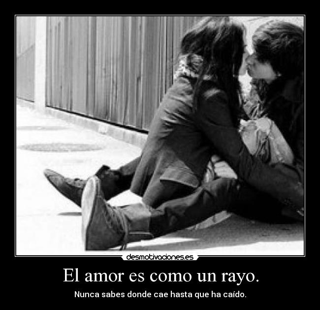El amor es como un rayo. - Nunca sabes donde cae hasta que ha caído.