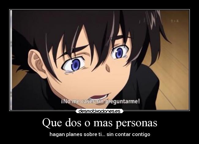 Que dos o mas personas - hagan planes sobre ti... sin contar contigo