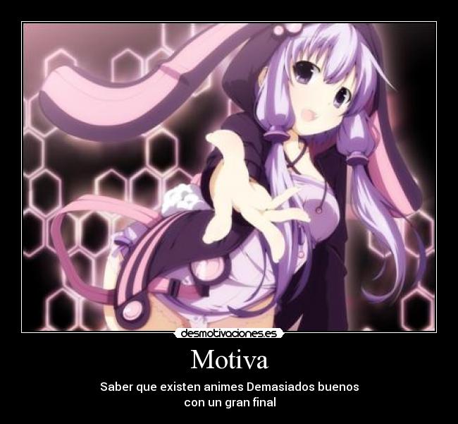 Motiva - Saber que existen animes Demasiados buenos
con un gran final