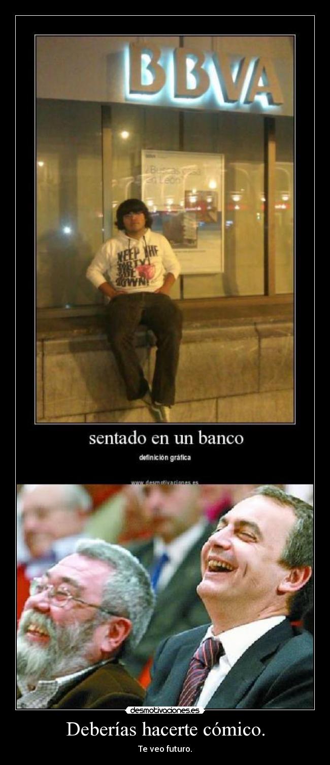 Deberías hacerte cómico. -