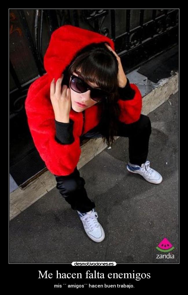 Me hacen falta enemigos - mis ´´ amigos´´ hacen buen trabajo.
