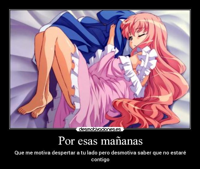 Por esas mañanas - Que me motiva despertar a tu lado pero desmotiva saber que no estaré contigo