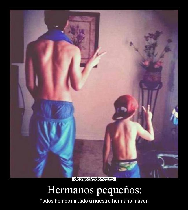 Hermanos pequeños: - Todos hemos imitado a nuestro hermano mayor.
