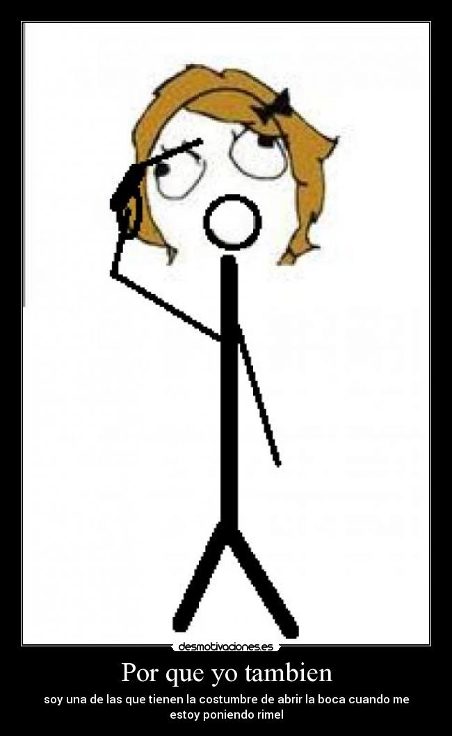 Por que yo tambien - soy una de las que tienen la costumbre de abrir la boca cuando me
estoy poniendo rimel