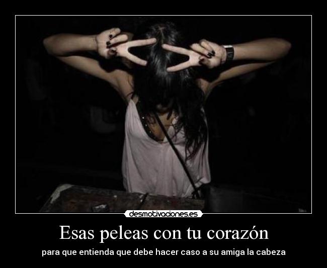 Esas peleas con tu corazón - para que entienda que debe hacer caso a su amiga la cabeza