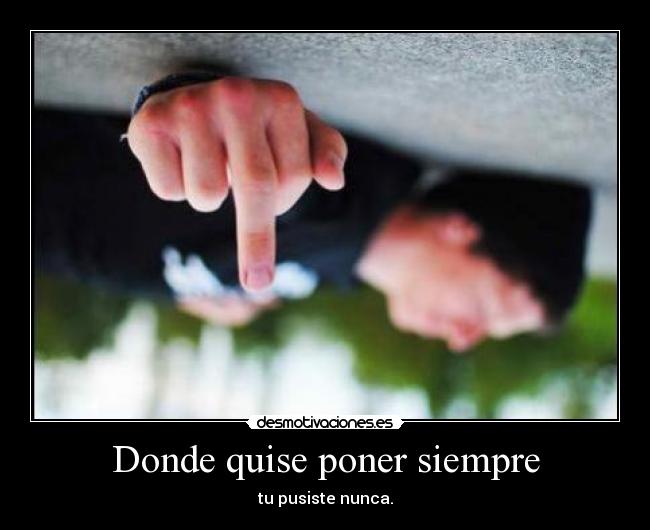 Donde quise poner siempre - tu pusiste nunca.