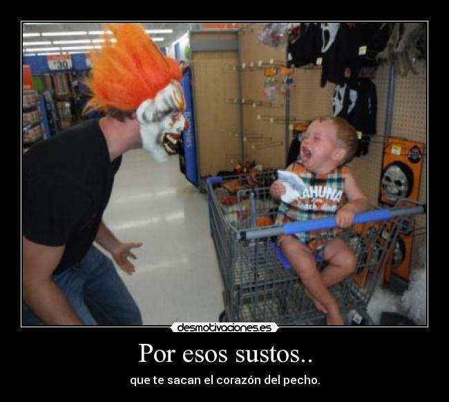 Por esos sustos.. - que te sacan el corazón del pecho.