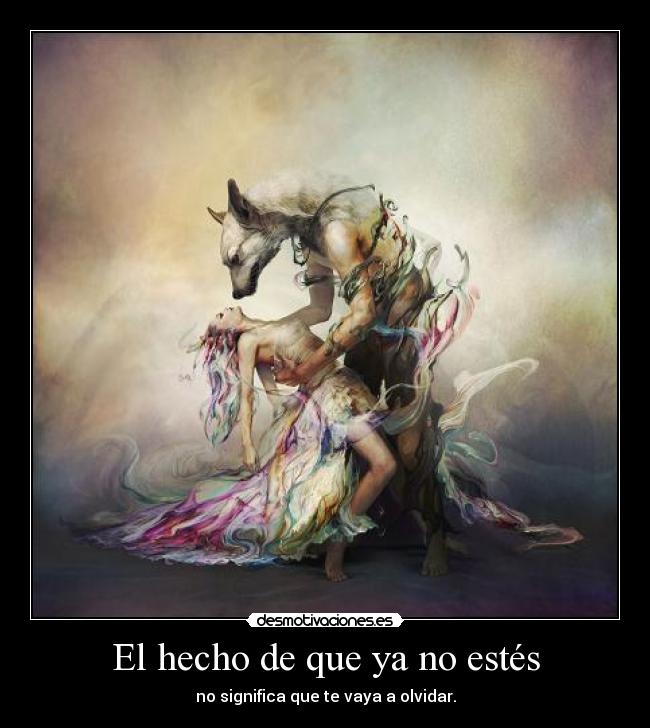 El hecho de que ya no estés - no significa que te vaya a olvidar.