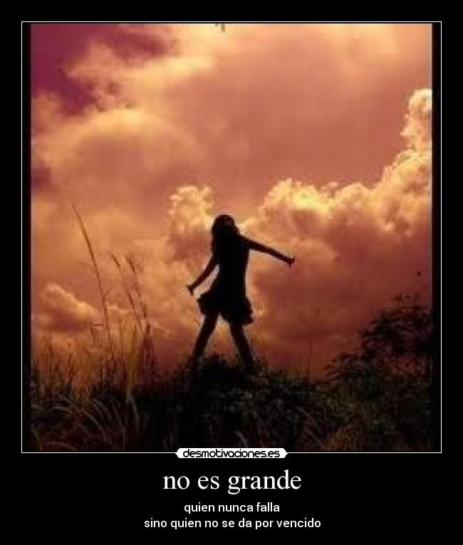 no es grande - quien nunca falla
sino quien no se da por vencido