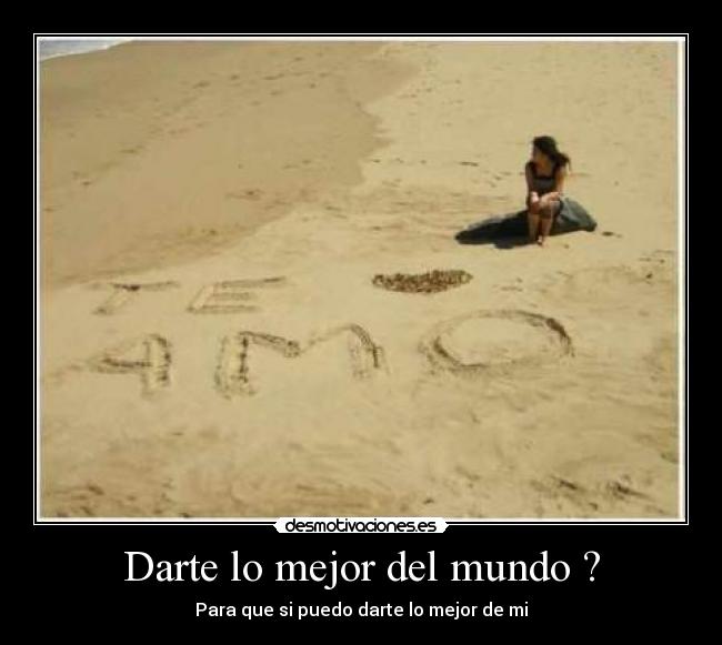 Darte lo mejor del mundo ? - Para que si puedo darte lo mejor de mi