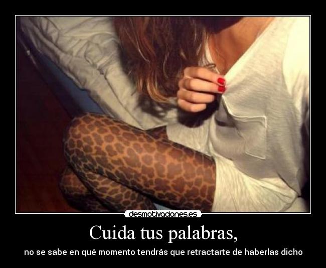 Cuida tus palabras, - no se sabe en qué momento tendrás que retractarte de haberlas dicho