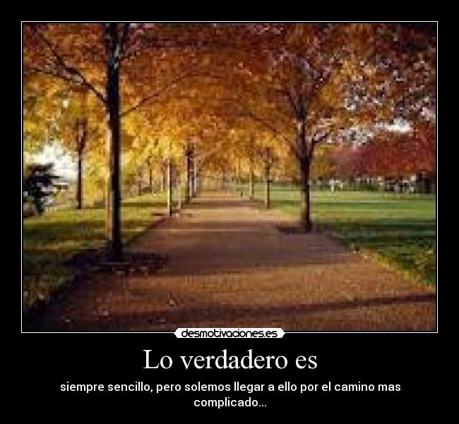 Lo verdadero es - siempre sencillo, pero solemos llegar a ello por el camino mas complicado...
