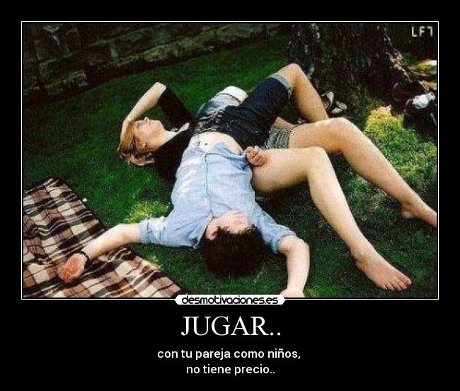 JUGAR.. - con tu pareja como niños,
no tiene precio..