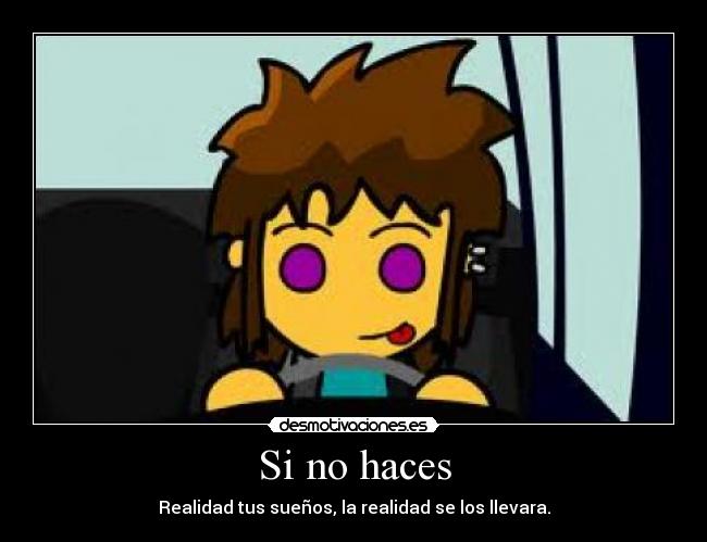 Si no haces - Realidad tus sueños, la realidad se los llevara.