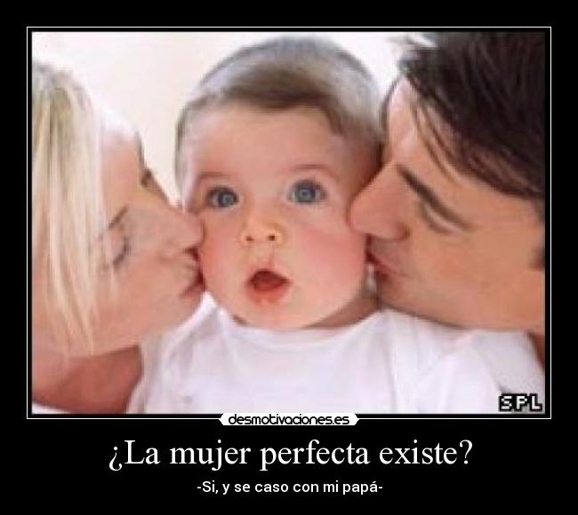 ¿La mujer perfecta existe? - -Si, y se caso con mi papá-