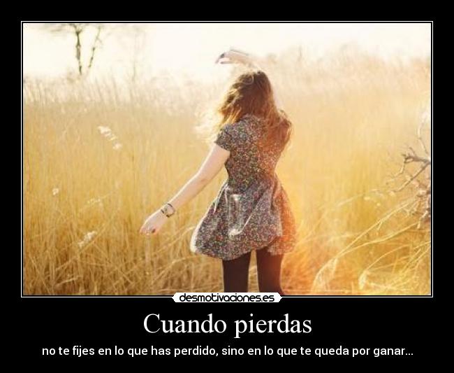 Cuando pierdas - no te fijes en lo que has perdido, sino en lo que te queda por ganar...