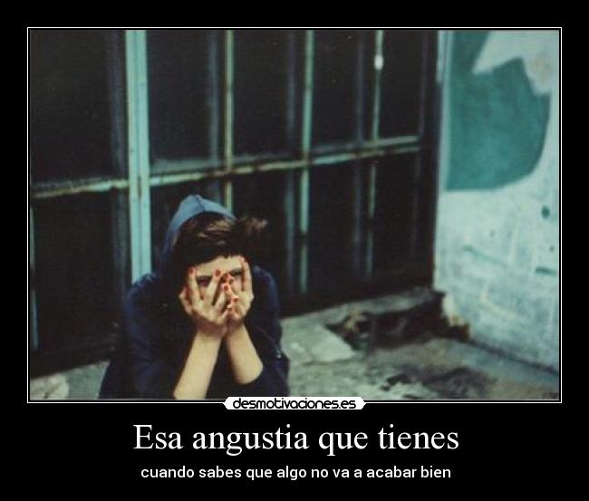 Esa angustia que tienes - cuando sabes que algo no va a acabar bien