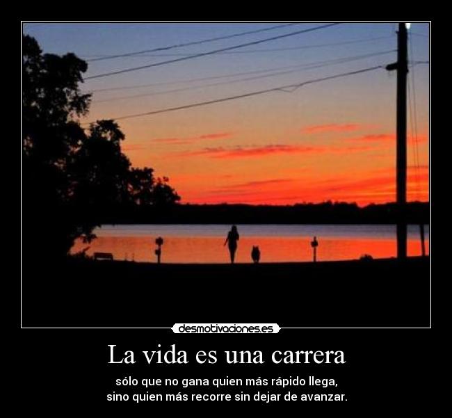 La vida es una carrera - sólo que no gana quien más rápido llega,
sino quien más recorre sin dejar de avanzar.