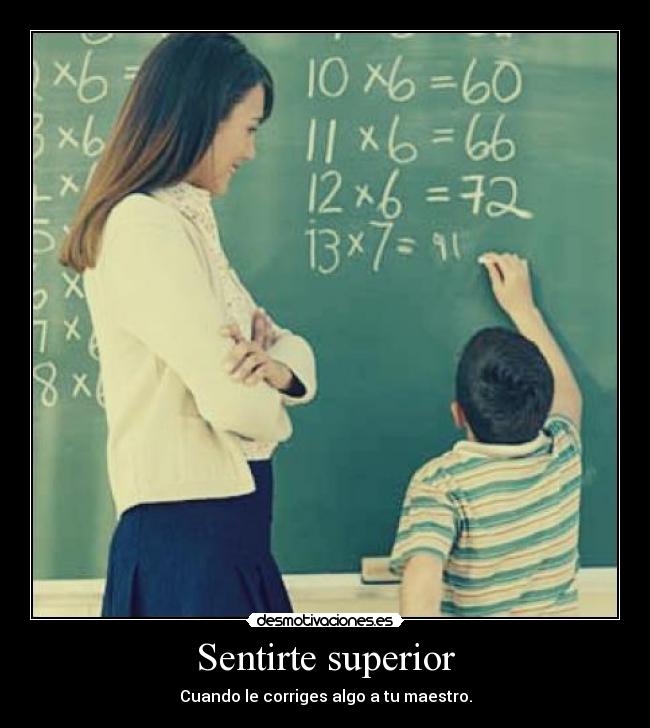 Sentirte superior - Cuando le corriges algo a tu maestro.