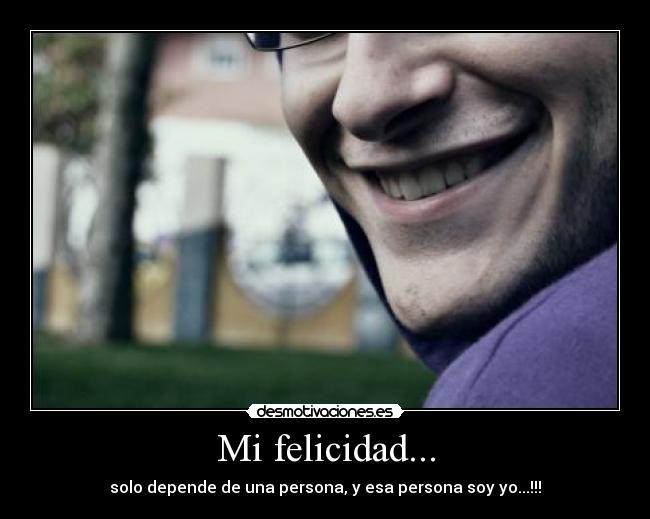Mi felicidad... - solo depende de una persona, y esa persona soy yo...!!!