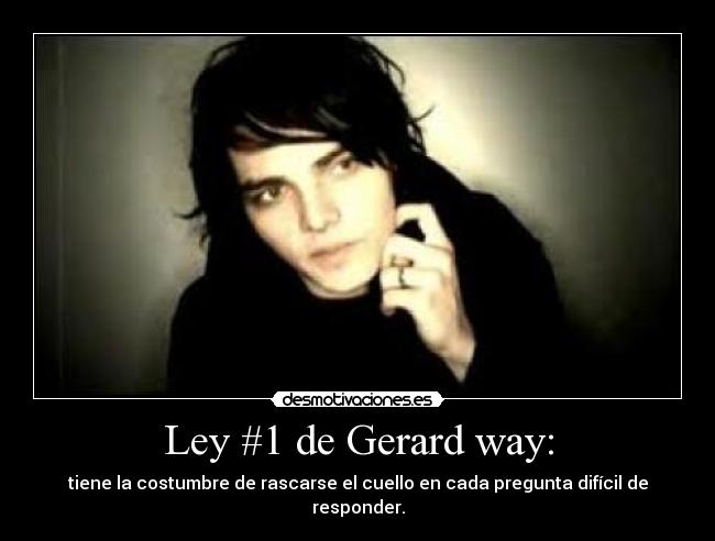 Ley #1 de Gerard way: - tiene la costumbre de rascarse el cuello en cada pregunta difícil de responder.
