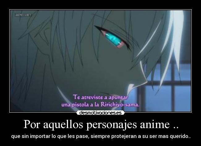 Por aquellos personajes anime .. - que sin importar lo que les pase, siempre protejeran a su ser mas querido..