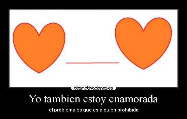 Yo tambien estoy enamorada - el problema es que es alguien prohibido