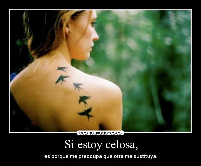 Si estoy celosa, - es porque me preocupa que otra me sustituya.