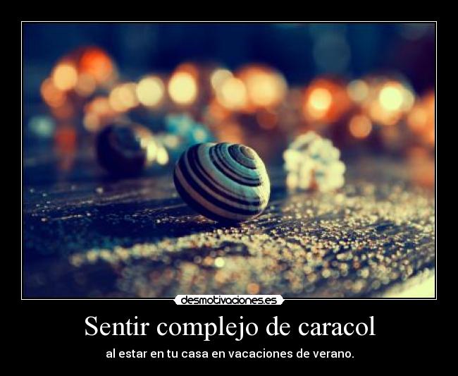 Sentir complejo de caracol - al estar en tu casa en vacaciones de verano.