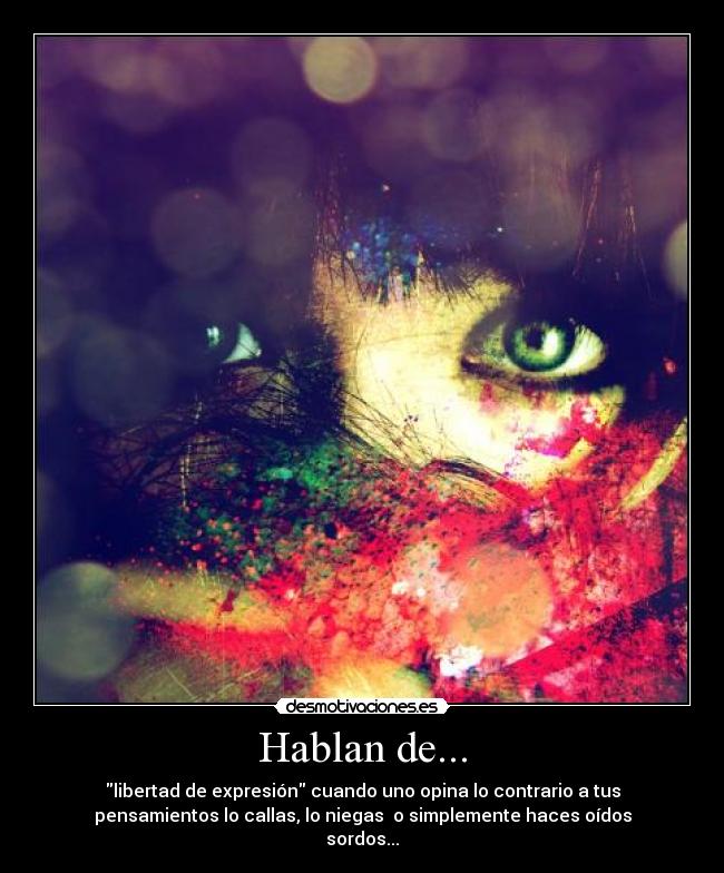Hablan de... - libertad de expresión cuando uno opina lo contrario a tus
pensamientos lo callas, lo niegas o simplemente haces oídos
sordos...