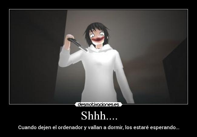 Shhh.... - Cuando dejen el ordenador y vallan a dormir, los estaré esperando...