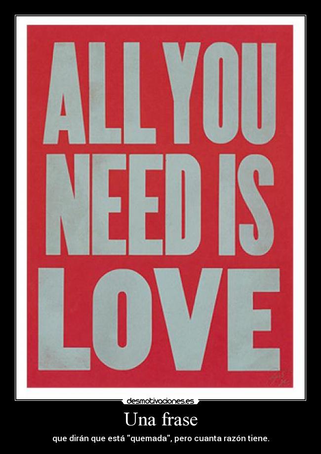 Una frase - que dirán que está quemada, pero cuanta razón tiene.