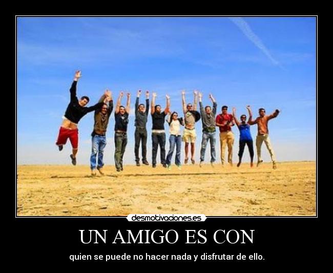 UN AMIGO ES CON - quien se puede no hacer nada y disfrutar de ello.