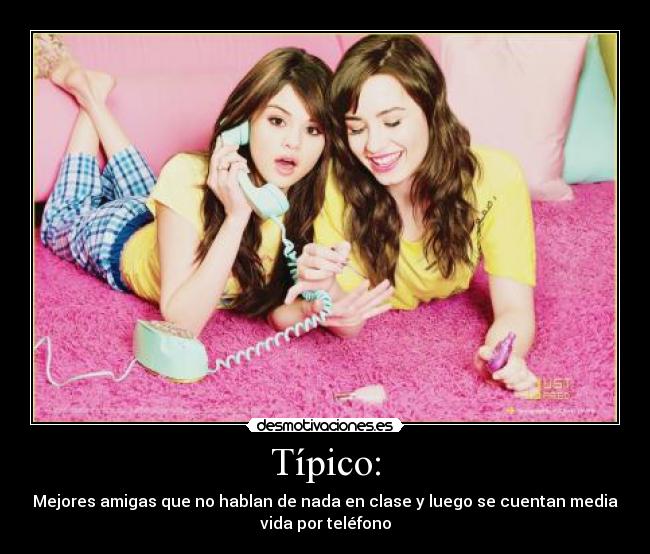 Típico: - Mejores amigas que no hablan de nada en clase y luego se cuentan media
vida por teléfono