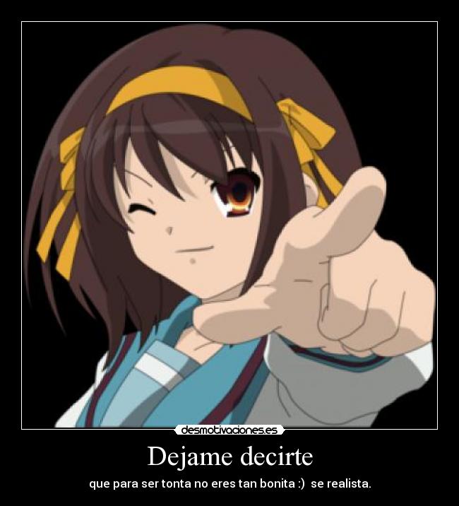 Dejame decirte - que para ser tonta no eres tan bonita :)  se realista.