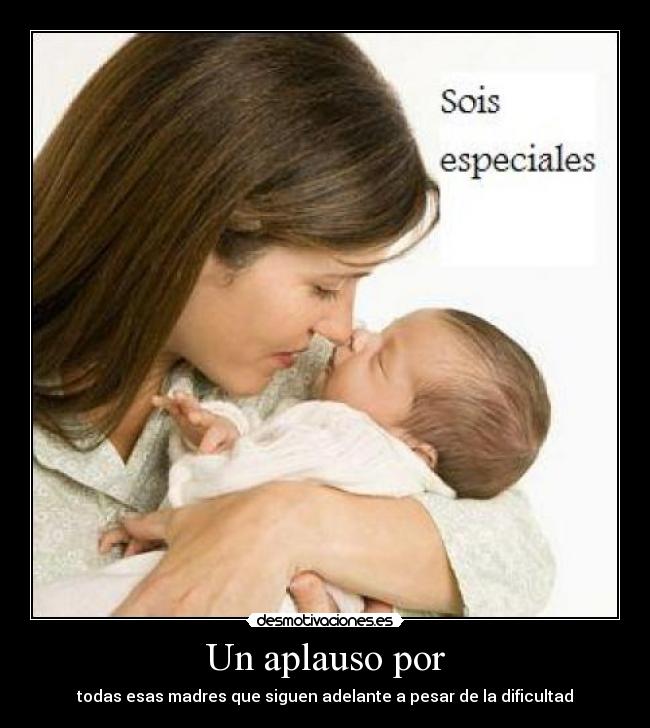 Un aplauso por - todas esas madres que siguen adelante a pesar de la dificultad