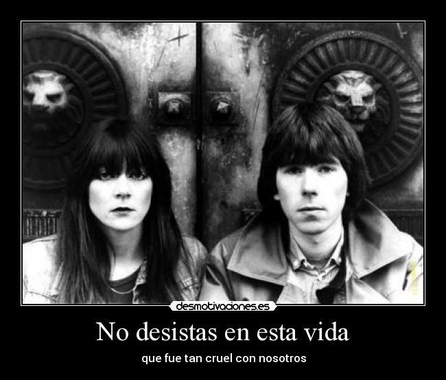 No desistas en esta vida - que fue tan cruel con nosotros