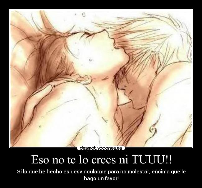 Eso no te lo crees ni TUUU!! - Si lo que he hecho es desvincularme para no molestar, encima que le hago un favor!