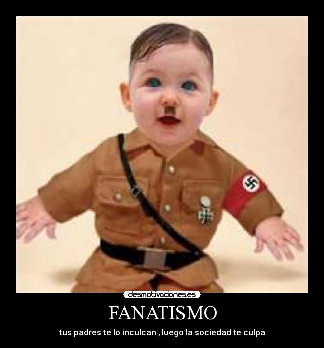 FANATISMO - tus padres te lo inculcan , luego la sociedad te culpa