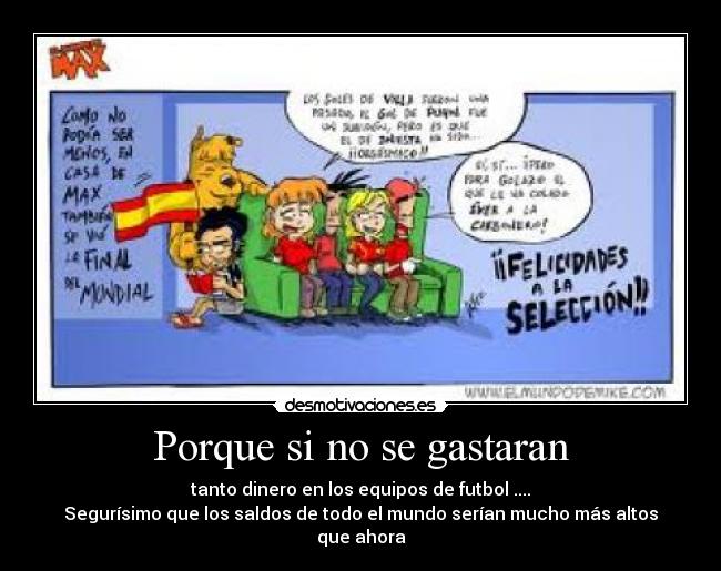 Porque si no se gastaran - tanto dinero en los equipos de futbol ....
Segurísimo que los saldos de todo el mundo serían mucho más altos que ahora