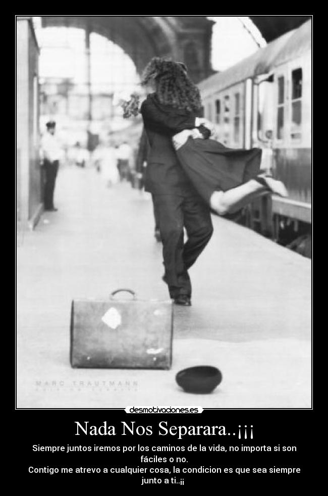 Nada Nos Separara..¡¡¡ - Siempre juntos iremos por los caminos de la vida, no importa si son
fáciles o no.
Contigo me atrevo a cualquier cosa, la condicion es que sea siempre
junto a ti..¡¡