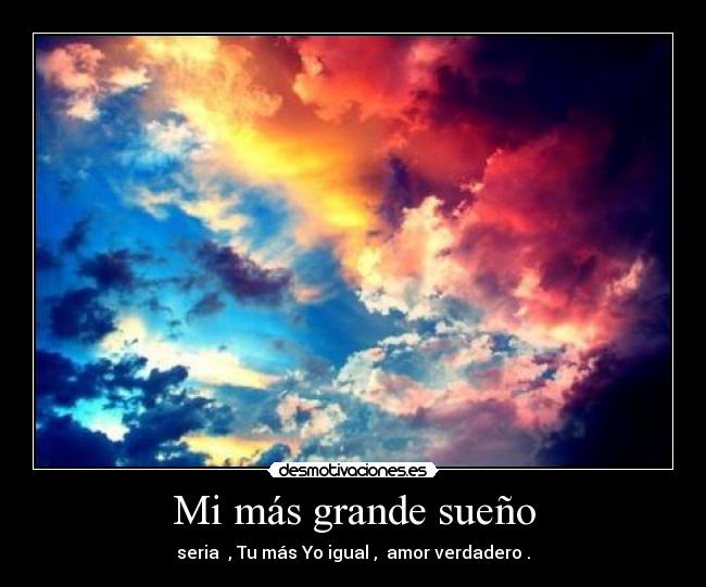 Mi más grande sueño - seria , Tu más Yo igual , amor verdadero .