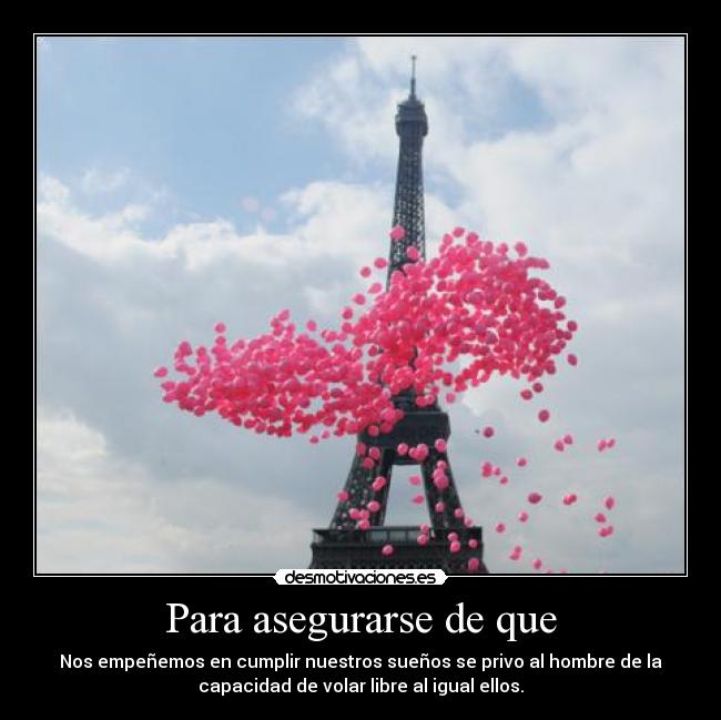 Para asegurarse de que - Nos empeñemos en cumplir nuestros sueños se privo al hombre de la
capacidad de volar libre al igual ellos.